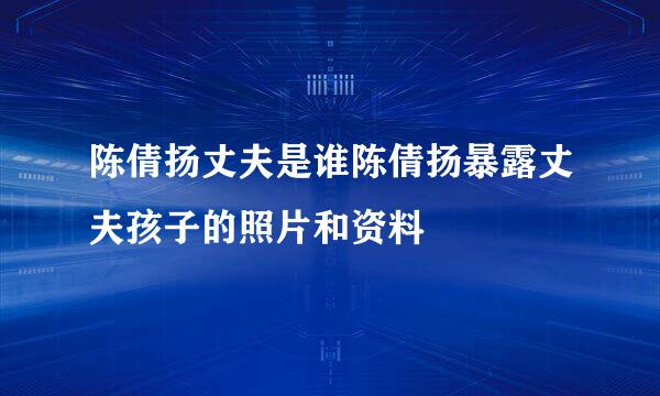 陈倩扬丈夫是谁陈倩扬暴露丈夫孩子的照片和资料