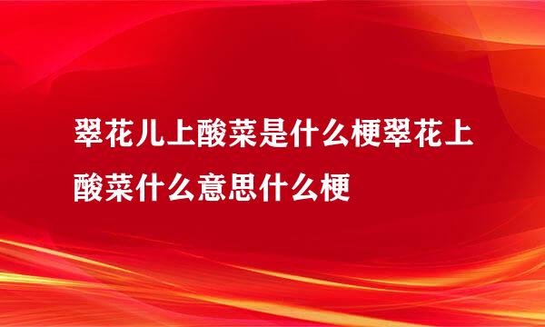 翠花儿上酸菜是什么梗翠花上酸菜什么意思什么梗