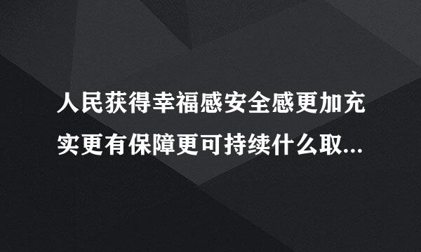 人民获得幸福感安全感更加充实更有保障更可持续什么取得新成效