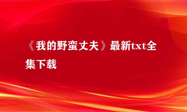 《我的野蛮丈夫》最新txt全集下载