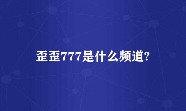 歪歪777是什么频道?