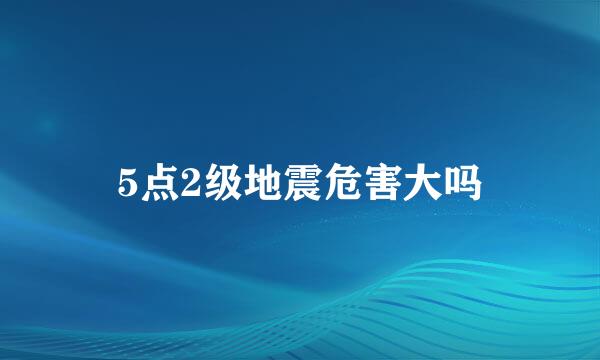 5点2级地震危害大吗