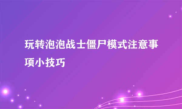 玩转泡泡战士僵尸模式注意事项小技巧