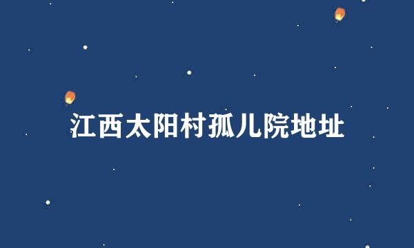 江西太阳村孤儿院地址