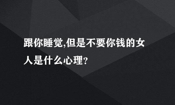 跟你睡觉,但是不要你钱的女人是什么心理？