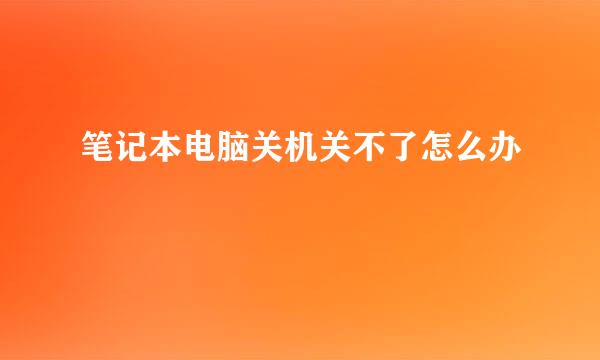 笔记本电脑关机关不了怎么办