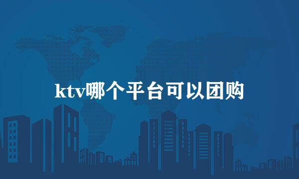 ktv哪个平台可以团购