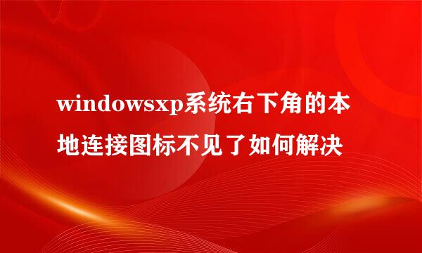 windowsxp系统右下角的本地连接图标不见了如何解决