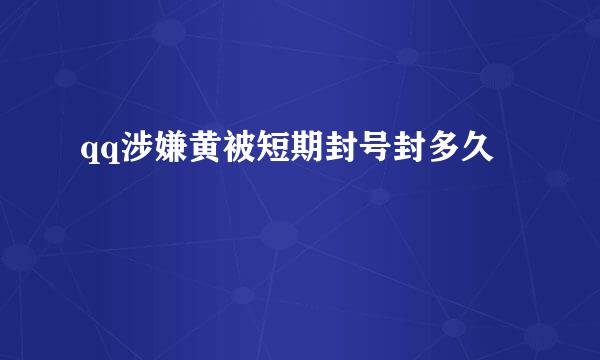 qq涉嫌黄被短期封号封多久