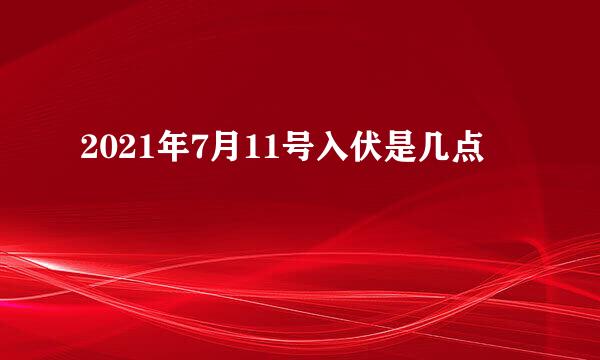 2021年7月11号入伏是几点