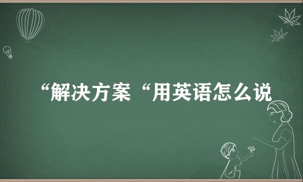 “解决方案“用英语怎么说