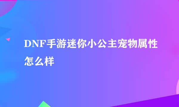 DNF手游迷你小公主宠物属性怎么样