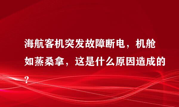 海航客机突发故障断电，机舱如蒸桑拿，这是什么原因造成的？