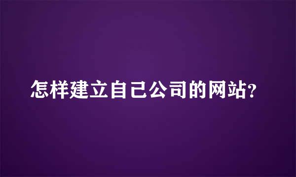 怎样建立自己公司的网站？