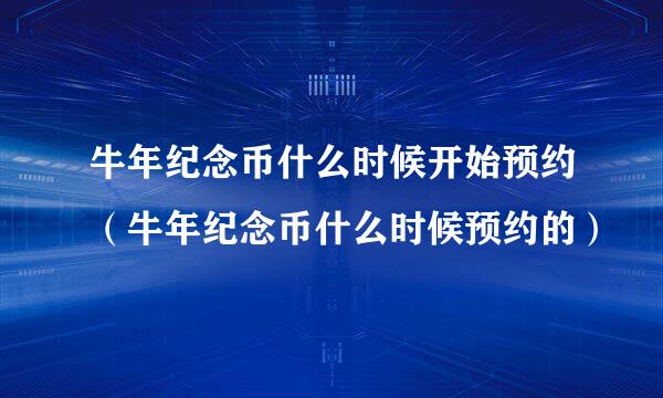 牛年纪念币什么时候开始预约（牛年纪念币什么时候预约的）