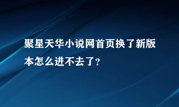 聚星天华小说网首页换了新版本怎么进不去了？