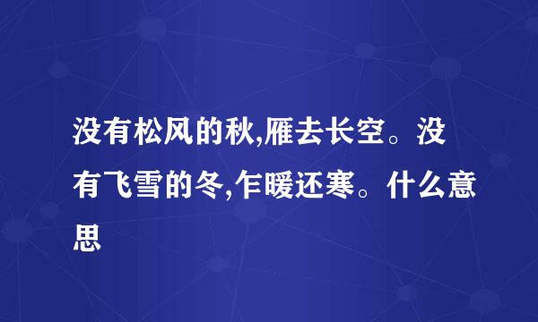 没有松风的秋,雁去长空。没有飞雪的冬,乍暖还寒。什么意思