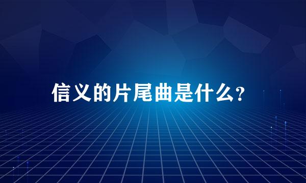 信义的片尾曲是什么？