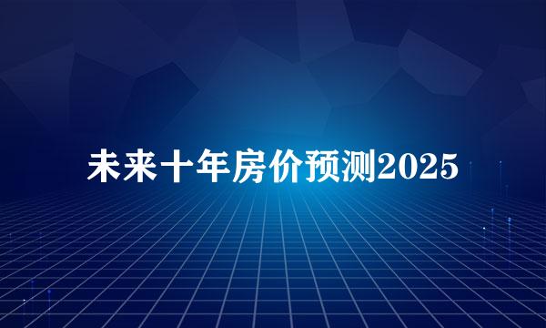 未来十年房价预测2025