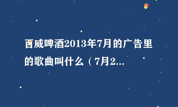 百威啤酒2013年7月的广告里的歌曲叫什么（7月20日的广告歌曲）