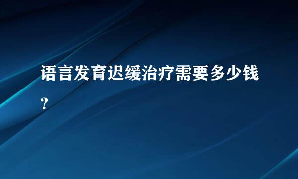 语言发育迟缓治疗需要多少钱？