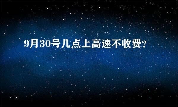 9月30号几点上高速不收费？