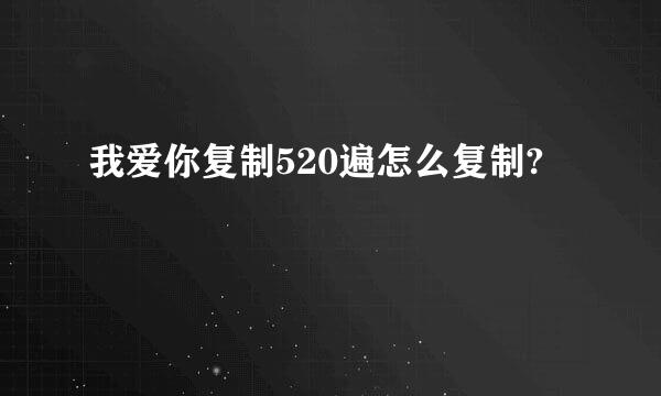 我爱你复制520遍怎么复制?