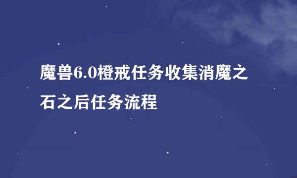 魔兽6.0橙戒任务收集消魔之石之后任务流程