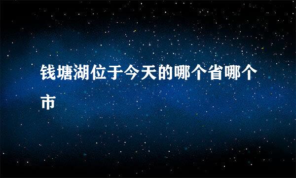 钱塘湖位于今天的哪个省哪个市