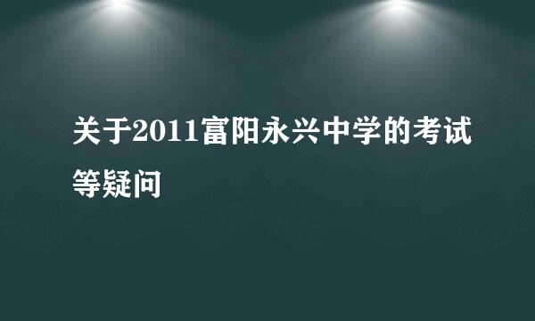 关于2011富阳永兴中学的考试等疑问