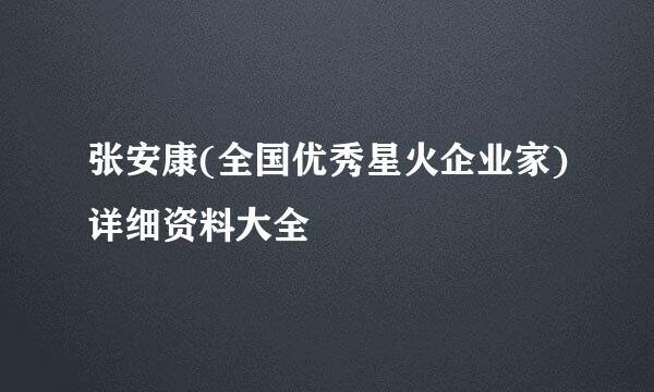 张安康(全国优秀星火企业家)详细资料大全