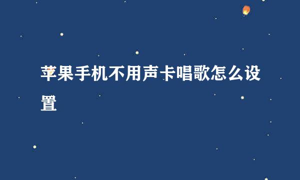 苹果手机不用声卡唱歌怎么设置