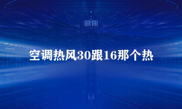 空调热风30跟16那个热