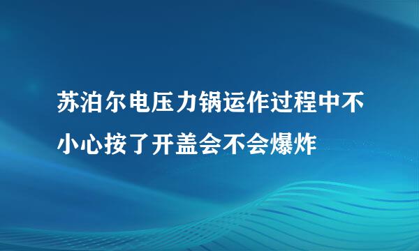 苏泊尔电压力锅运作过程中不小心按了开盖会不会爆炸