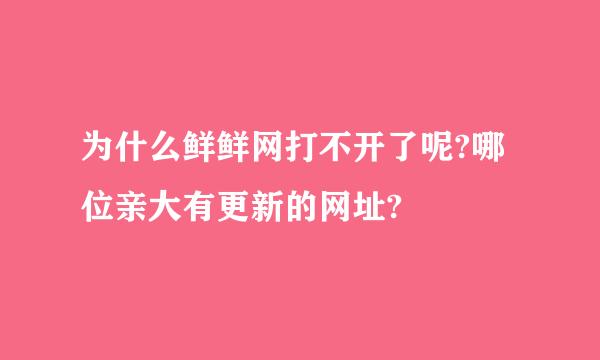 为什么鲜鲜网打不开了呢?哪位亲大有更新的网址?