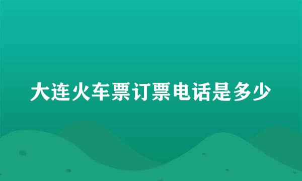 大连火车票订票电话是多少