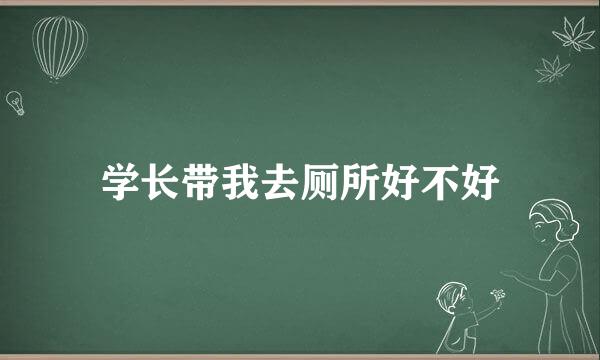 学长带我去厕所好不好