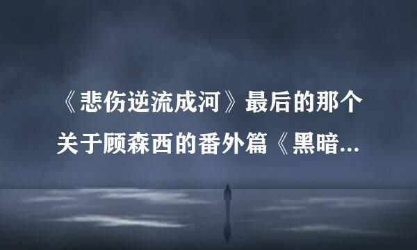 《悲伤逆流成河》最后的那个关于顾森西的番外篇《黑暗源泉》到底是什么意思