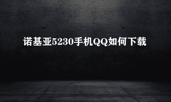 诺基亚5230手机QQ如何下载