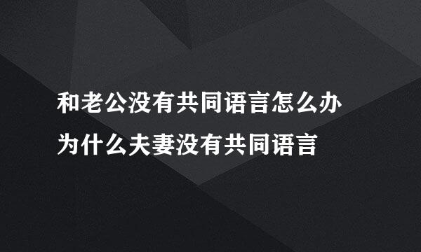 和老公没有共同语言怎么办 为什么夫妻没有共同语言