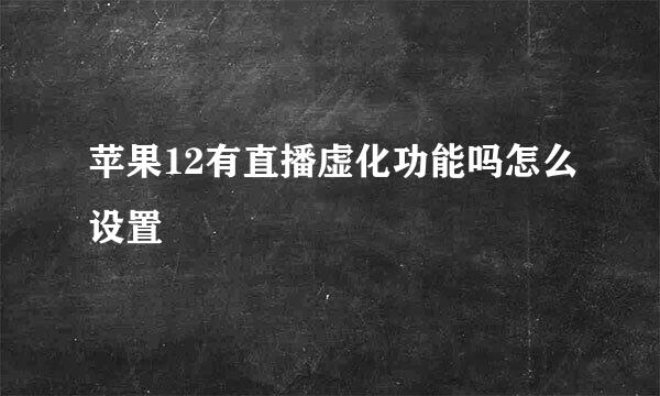 苹果12有直播虚化功能吗怎么设置