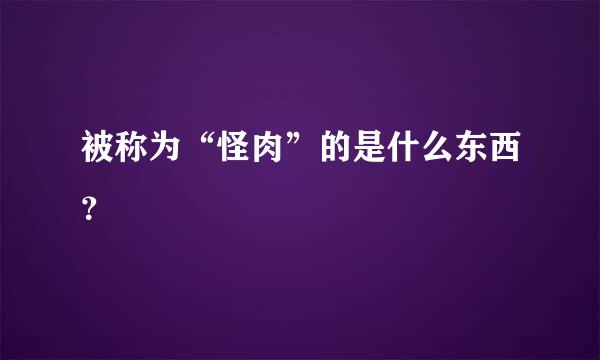 被称为“怪肉”的是什么东西？