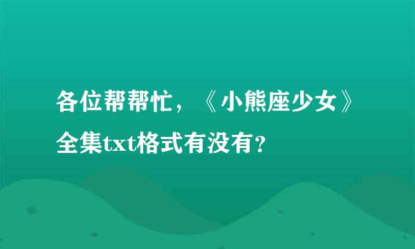 各位帮帮忙，《小熊座少女》全集txt格式有没有？