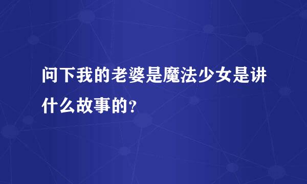 问下我的老婆是魔法少女是讲什么故事的？