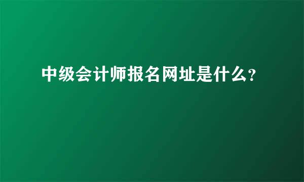 中级会计师报名网址是什么？