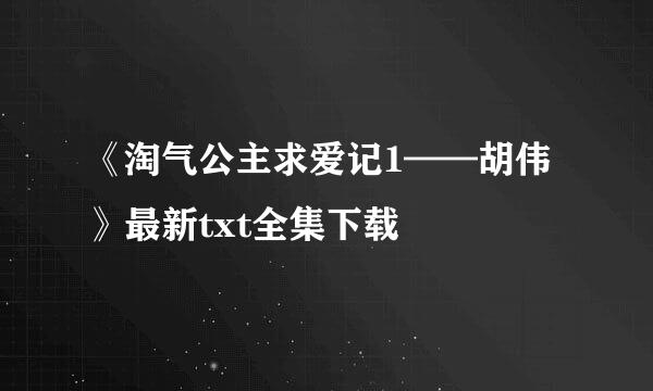 《淘气公主求爱记1——胡伟》最新txt全集下载