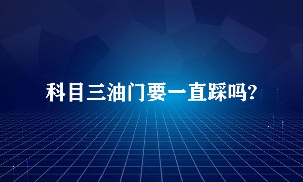 科目三油门要一直踩吗?