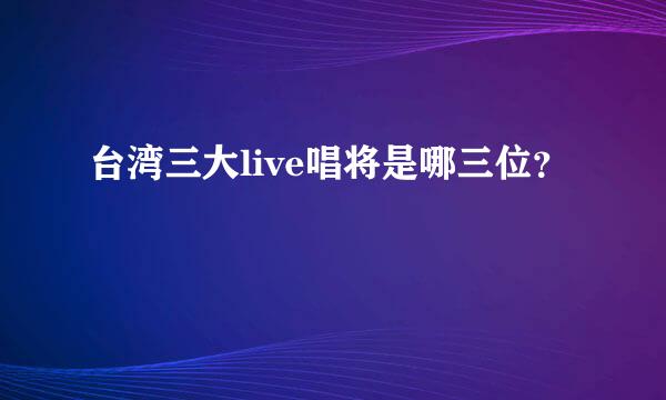 台湾三大live唱将是哪三位？