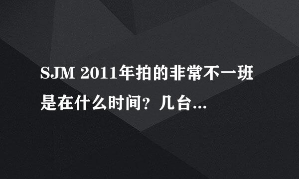 SJM 2011年拍的非常不一班是在什么时间？几台？几点演？急