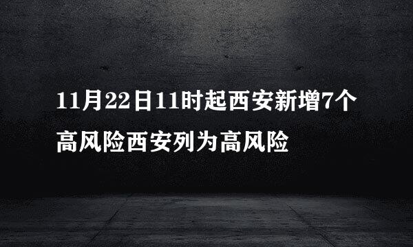 11月22日11时起西安新增7个高风险西安列为高风险